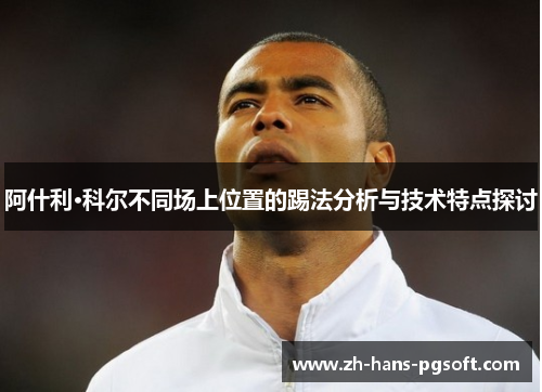 阿什利·科尔不同场上位置的踢法分析与技术特点探讨