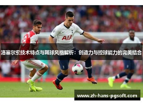 洛塞尔索技术特点与踢球风格解析：创造力与控球能力的完美结合