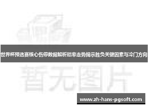 世界杯预选赛核心伤停数据解析赔率走势揭示胜负关键因素与冷门方向
