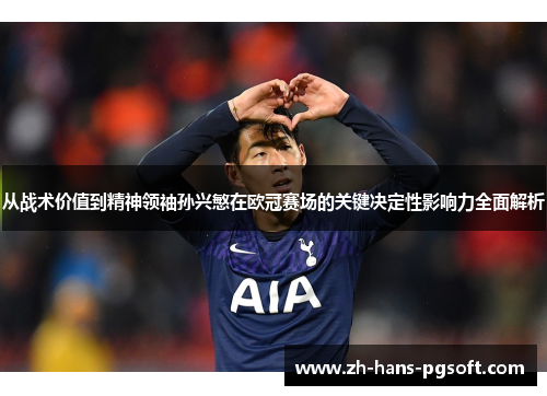 从战术价值到精神领袖孙兴慜在欧冠赛场的关键决定性影响力全面解析