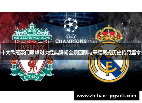 十大欧冠豪门巅峰对决经典瞬间全景回顾与荣耀再现历史传奇篇章 十大欧冠豪门巅峰对决经典瞬间全景回顾与荣耀再现历史传奇篇章