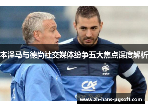 本泽马与德尚社交媒体纷争五大焦点深度解析