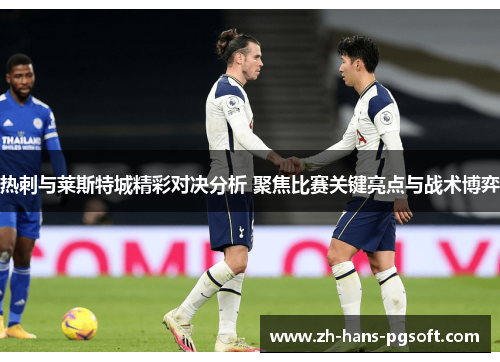 热刺与莱斯特城精彩对决分析 聚焦比赛关键亮点与战术博弈